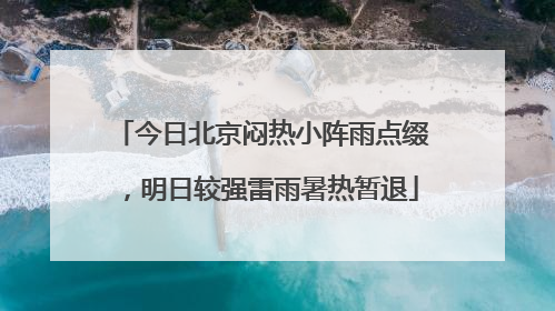 今日北京闷热小阵雨点缀，明日较强雷雨暑热暂退
