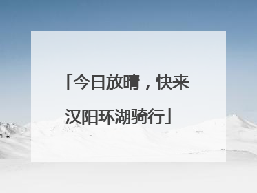今日放晴，快来汉阳环湖骑行