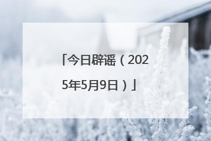 今日辟谣（2025年5月9日）