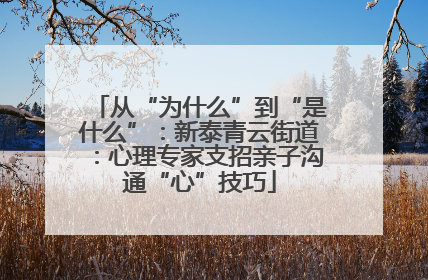 从“为什么”到“是什么”：新泰青云街道：心理专家支招亲子沟通“心”技巧