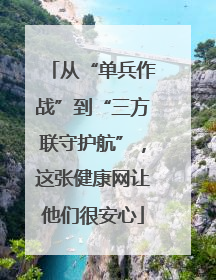 从“单兵作战”到“三方联守护航”，这张健康网让他们很安心