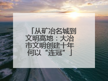 从矿冶名城到文明高地：大冶市文明创建十年何以“连冠”