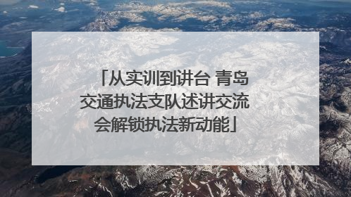 从实训到讲台 青岛交通执法支队述讲交流会解锁执法新动能