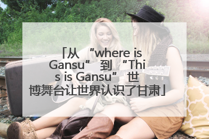 从 “where is Gansu” 到 “This is Gansu” 世博舞台让世界认识了甘肃