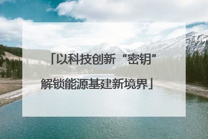 以科技创新“密钥”解锁能源基建新境界