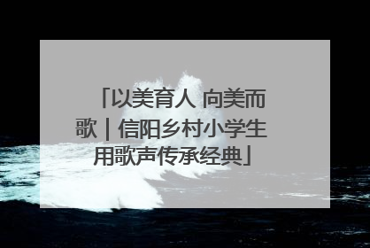 以美育人 向美而歌｜信阳乡村小学生用歌声传承经典