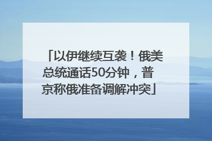 以伊继续互袭！俄美总统通话50分钟，普京称俄准备调解冲突