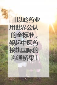 以岭药业用世界公认的金标准，架起中医药接轨国际的沟通桥梁