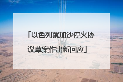 以色列就加沙停火协议草案作出新回应