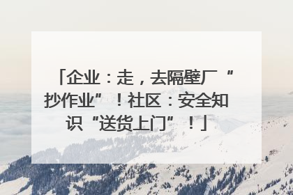 企业：走，去隔壁厂“抄作业”！社区：安全知识“送货上门”！