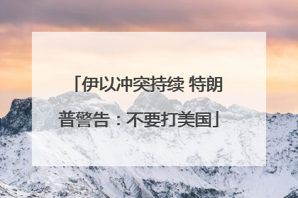 伊以冲突持续 特朗普警告：不要打美国