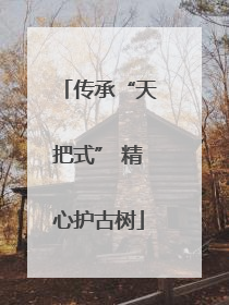 传承“天把式” 精心护古树