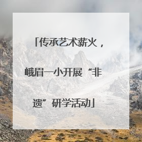 传承艺术薪火，峨眉一小开展“非遗”研学活动