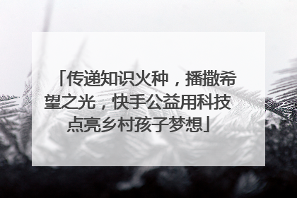 传递知识火种，播撒希望之光，快手公益用科技点亮乡村孩子梦想