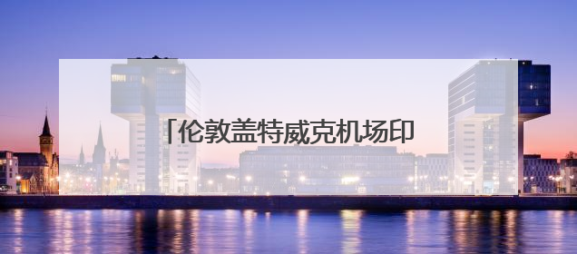 伦敦盖特威克机场印度航空柜台已关闭