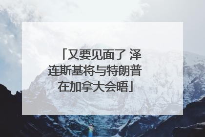 又要见面了 泽连斯基将与特朗普在加拿大会晤