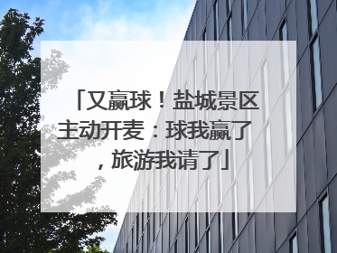 又赢球！盐城景区主动开麦：球我赢了，旅游我请了