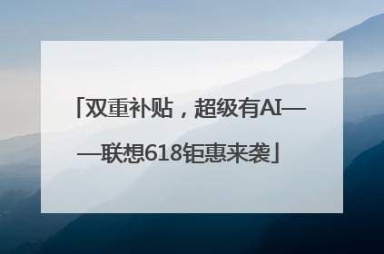 双重补贴，超级有AI——联想618钜惠来袭