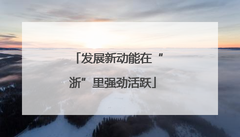 发展新动能在“浙”里强劲活跃