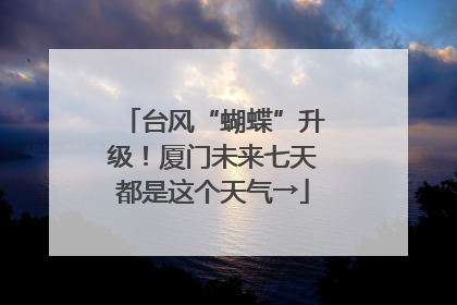 台风“蝴蝶”升级！厦门未来七天都是这个天气→