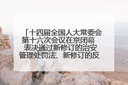 十四届全国人大常委会第十六次会议在京闭幕  表决通过新修订的治安管理处罚法、新修订的反不正当竞争法  习近平签署主席令予以公布  赵乐际主持会议