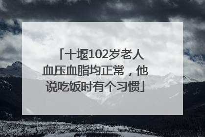 十堰102岁老人血压血脂均正常，他说吃饭时有个习惯