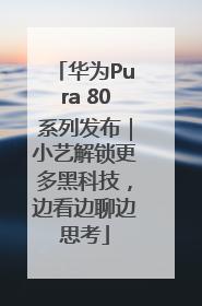 华为Pura 80系列发布｜小艺解锁更多黑科技，边看边聊边思考