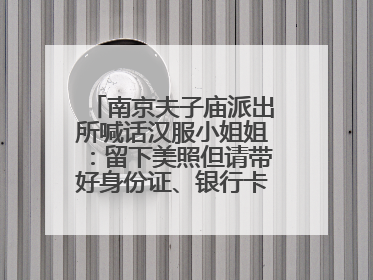 南京夫子庙派出所喊话汉服小姐姐：留下美照但请带好身份证、银行卡、挎包……