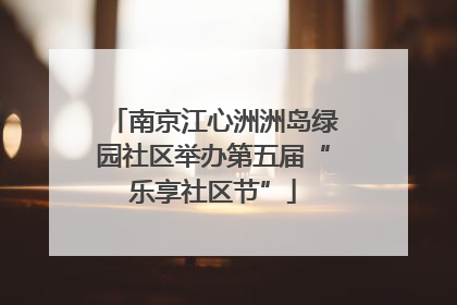 南京江心洲洲岛绿园社区举办第五届“乐享社区节”