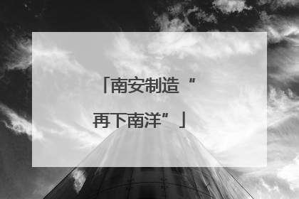 南安制造“再下南洋”