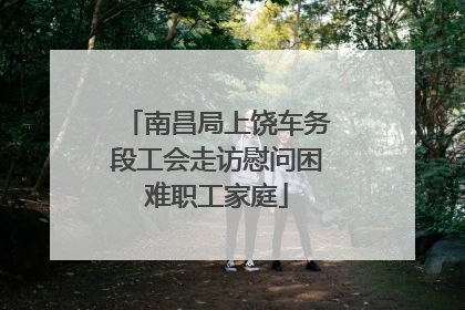 南昌局上饶车务段工会走访慰问困难职工家庭