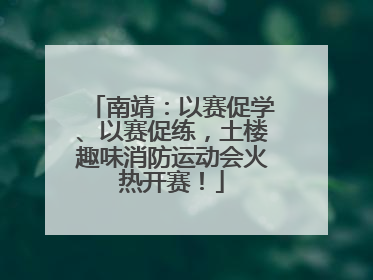 南靖：以赛促学、以赛促练，土楼趣味消防运动会火热开赛！