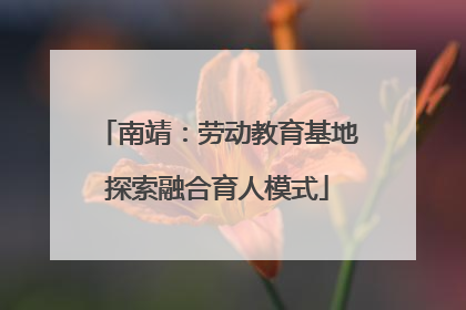 南靖：劳动教育基地探索融合育人模式