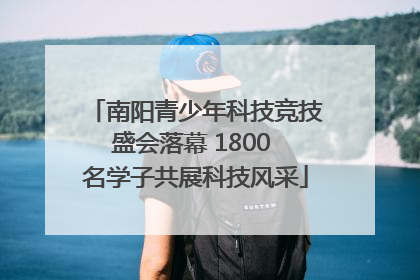 南阳青少年科技竞技盛会落幕 1800 名学子共展科技风采
