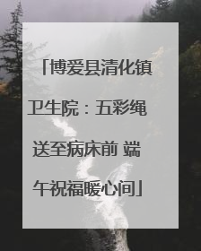 博爱县清化镇卫生院：五彩绳送至病床前 端午祝福暖心间