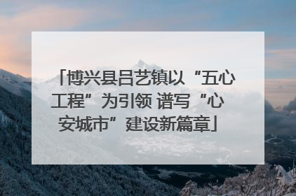 博兴县吕艺镇以“五心工程”为引领 谱写“心安城市”建设新篇章