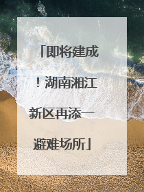 即将建成！湖南湘江新区再添一避难场所