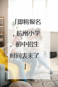 即将报名，杭州小学、初中招生时间表来了