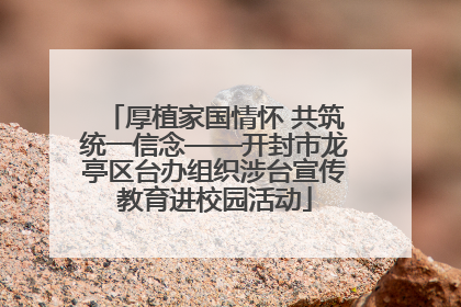 厚植家国情怀 共筑统一信念——开封市龙亭区台办组织涉台宣传教育进校园活动