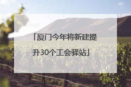 厦门今年将新建提升30个工会驿站