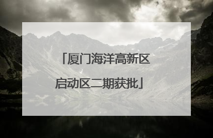 厦门海洋高新区启动区二期获批