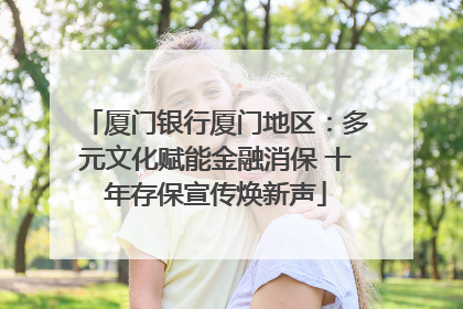 厦门银行厦门地区：多元文化赋能金融消保 十年存保宣传焕新声
