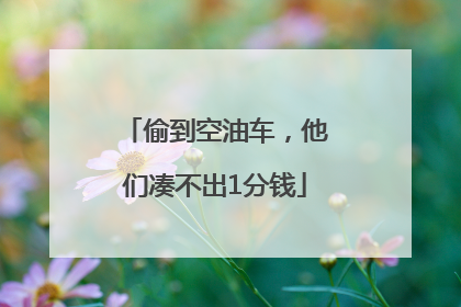 偷到空油车，他们凑不出1分钱