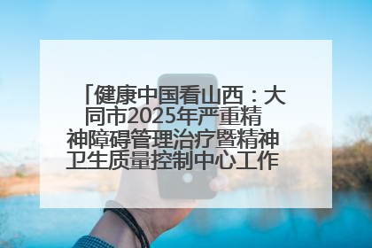 健康中国看山西：大同市2025年严重精神障碍管理治疗暨精神卫生质量控制中心工作培训班开班