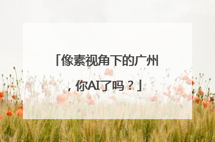 像素视角下的广州，你AI了吗？