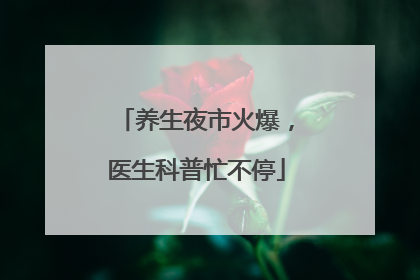 养生夜市火爆，医生科普忙不停