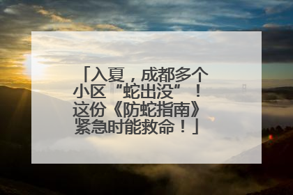 入夏，成都多个小区“蛇出没”！这份《防蛇指南》紧急时能救命！