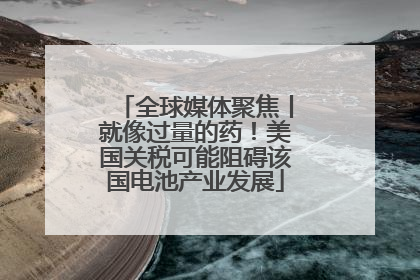 全球媒体聚焦丨就像过量的药！美国关税可能阻碍该国电池产业发展