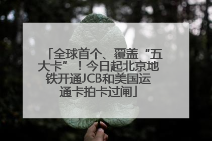 全球首个、覆盖“五大卡”！今日起北京地铁开通JCB和美国运通卡拍卡过闸