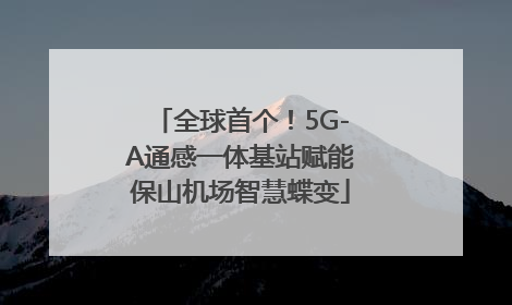 全球首个！5G-A通感一体基站赋能保山机场智慧蝶变